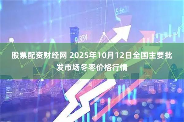 股票配资财经网 2025年10月12日全国主要批发市场冬枣价格行情