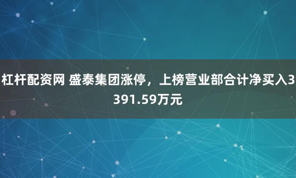 杠杆配资网 盛泰集团涨停，上榜营业部合计净买入3391.59万元