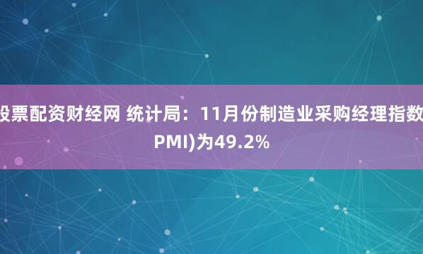 股票配资财经网 统计局：11月份制造业采购经理指数(PMI)为49.2%