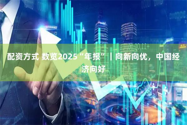 配资方式 数览2025“年报”｜向新向优，中国经济向好