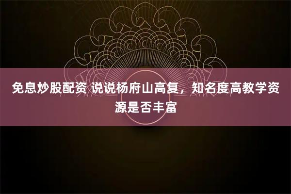 免息炒股配资 说说杨府山高复，知名度高教学资源是否丰富