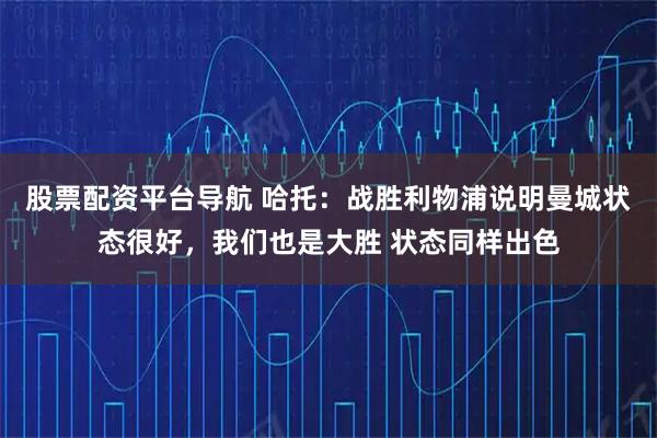 股票配资平台导航 哈托：战胜利物浦说明曼城状态很好，我们也是大胜 状态同样出色